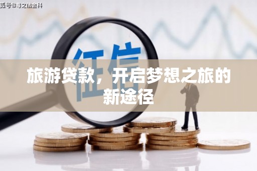 西华旅游贷款，开启梦想之旅的新途径