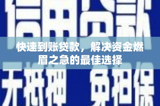 西华快速到账贷款，解决资金燃眉之急的最佳选择