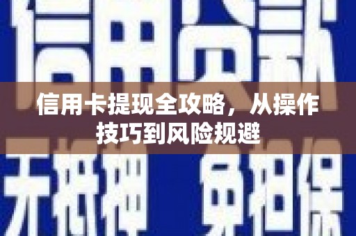 西华信用卡提现全攻略，从操作技巧到风险规避