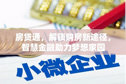 西华房贷通，解锁购房新途径，智慧金融助力梦想家园