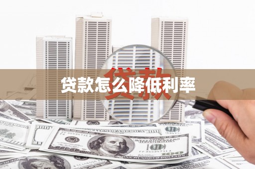 西华贷款怎么降低利率