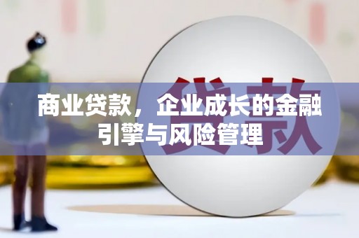 西华商业贷款，企业成长的金融引擎与风险管理