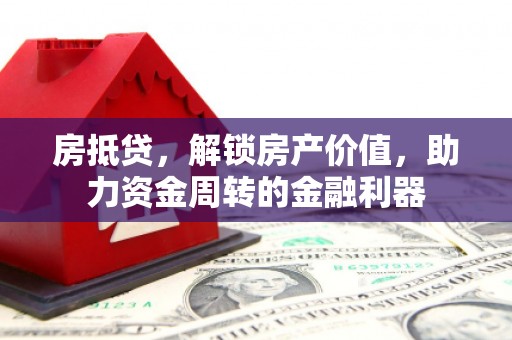 西华房抵贷，解锁房产价值，助力资金周转的金融利器