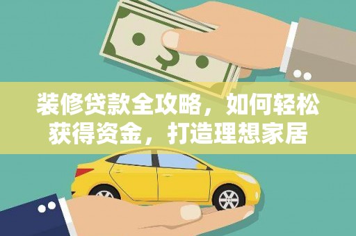 西华装修贷款全攻略，如何轻松获得资金，打造理想家居