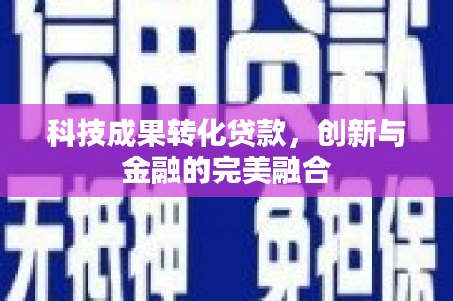 西华科技成果转化贷款，创新与金融的完美融合