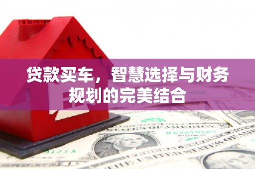 西华贷款买车，智慧选择与财务规划的完美结合
