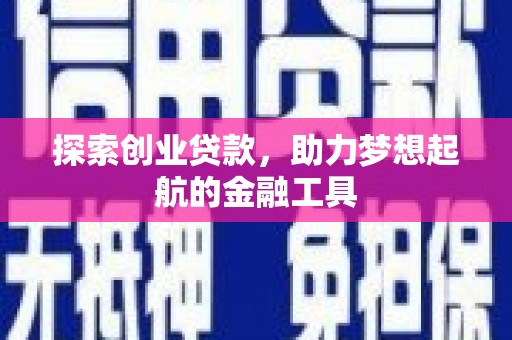 西华探索创业贷款，助力梦想起航的金融工具