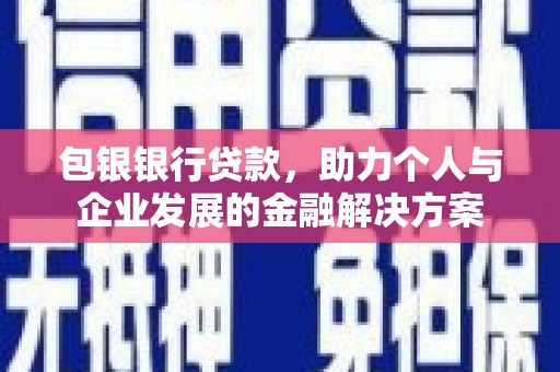 西华包银银行贷款，助力个人与企业发展的金融解决方案