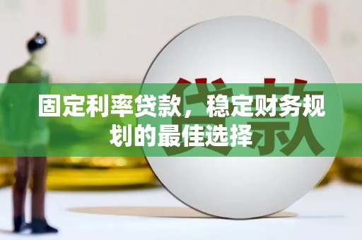 西华固定利率贷款，稳定财务规划的最佳选择