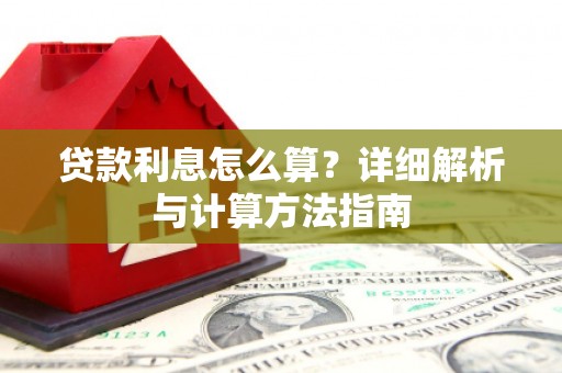 西华贷款利息怎么算？详细解析与计算方法指南