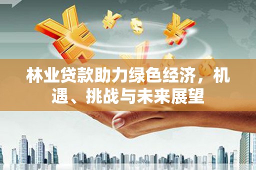 西华林业贷款助力绿色经济，机遇、挑战与未来展望