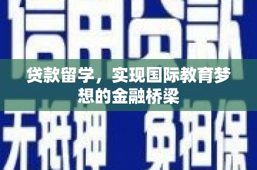 西华贷款留学，实现国际教育梦想的金融桥梁