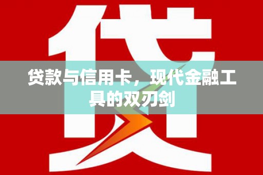 西华贷款与信用卡，现代金融工具的双刃剑