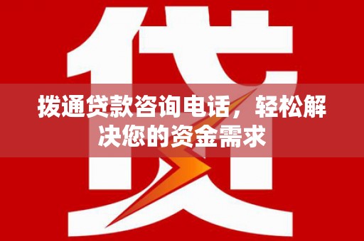 西华拨通贷款咨询电话，轻松解决您的资金需求