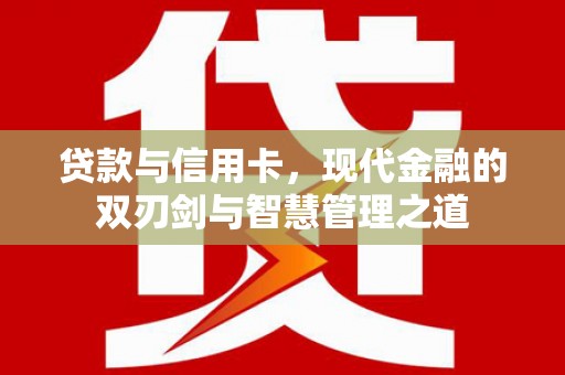 西华贷款与信用卡，现代金融的双刃剑与智慧管理之道