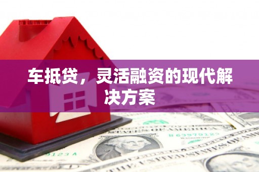 西华车抵贷，灵活融资的现代解决方案