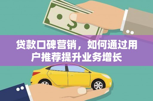 西华贷款口碑营销，如何通过用户推荐提升业务增长