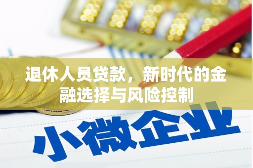 西华退休人员贷款，新时代的金融选择与风险控制