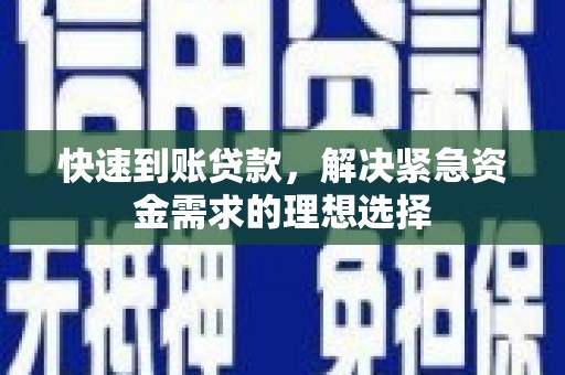 西华快速到账贷款，解决紧急资金需求的理想选择