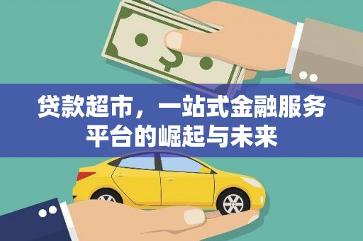 西华贷款超市，一站式金融服务平台的崛起与未来
