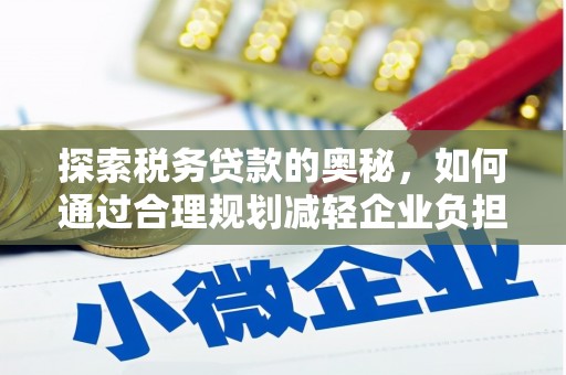 西华探索税务贷款的奥秘，如何通过合理规划减轻企业负担