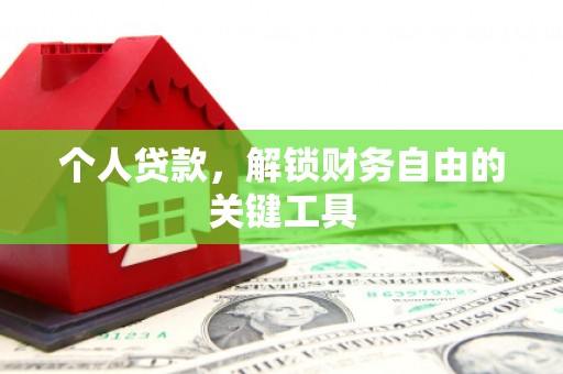 西华个人贷款，解锁财务自由的关键工具