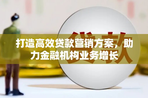 西华打造高效贷款营销方案，助力金融机构业务增长
