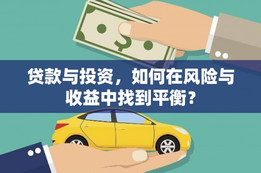 西华贷款与投资，如何在风险与收益中找到平衡？