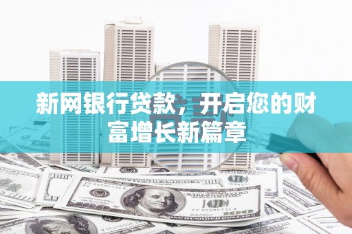 西华新网银行贷款，开启您的财富增长新篇章
