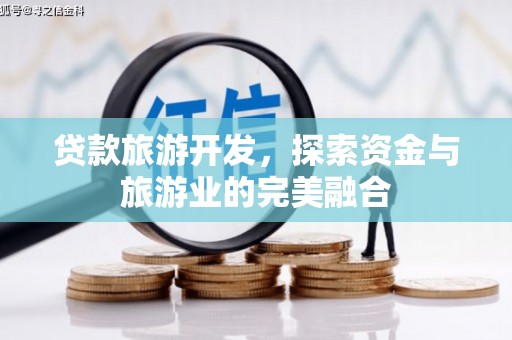 西华贷款旅游开发，探索资金与旅游业的完美融合