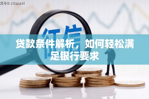 西华贷款条件解析，如何轻松满足银行要求