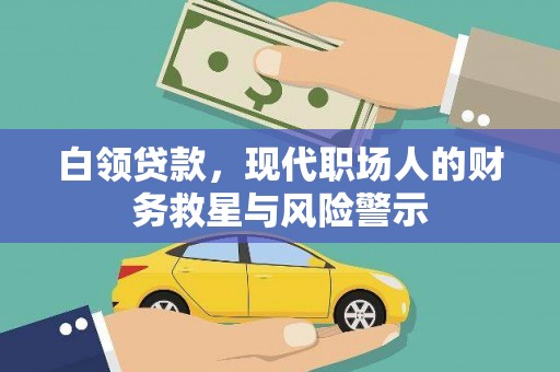 西华白领贷款，现代职场人的财务救星与风险警示