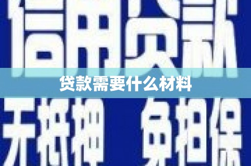 西华贷款需要什么材料