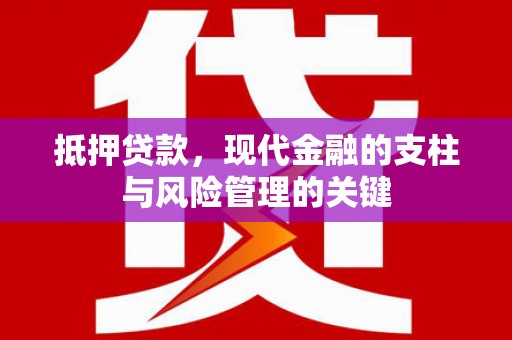 西华抵押贷款，现代金融的支柱与风险管理的关键