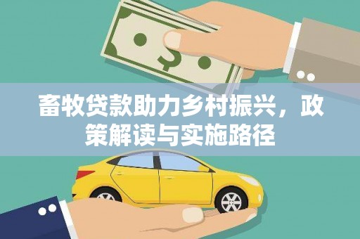 西华畜牧贷款助力乡村振兴，政策解读与实施路径