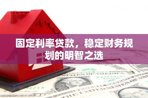 西华固定利率贷款，稳定财务规划的明智之选