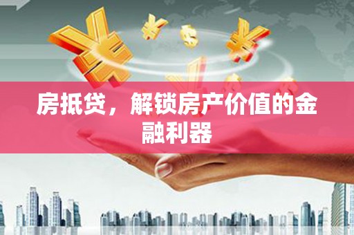西华房抵贷，解锁房产价值的金融利器