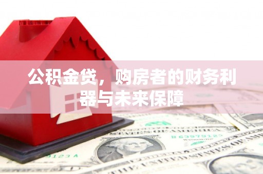 西华公积金贷，购房者的财务利器与未来保障