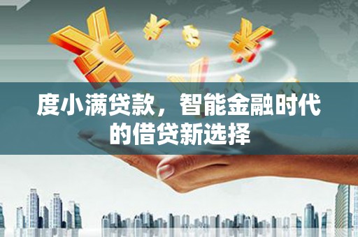 西华度小满贷款，智能金融时代的借贷新选择