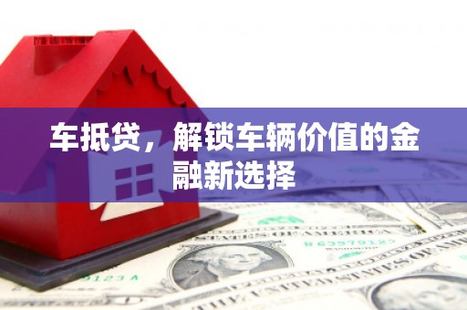 西华车抵贷，解锁车辆价值的金融新选择