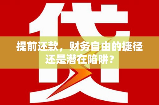 西华提前还款，财务自由的捷径还是潜在陷阱？