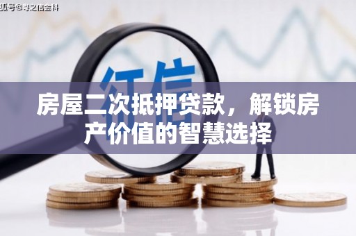 西华房屋二次抵押贷款，解锁房产价值的智慧选择