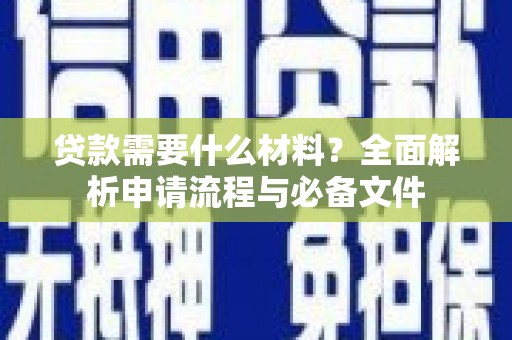 西华贷款需要什么材料？全面解析申请流程与必备文件