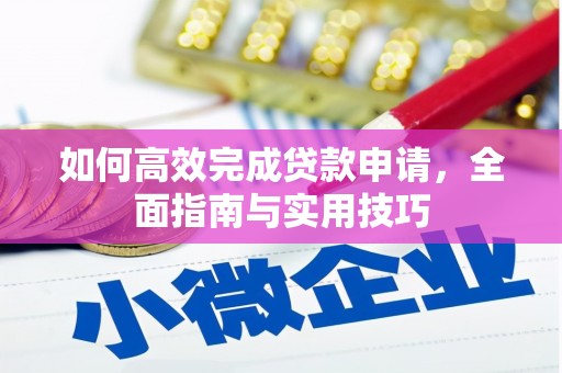 西华如何高效完成贷款申请，全面指南与实用技巧