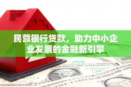 西华民营银行贷款，助力中小企业发展的金融新引擎