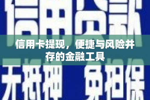 西华信用卡提现，便捷与风险并存的金融工具