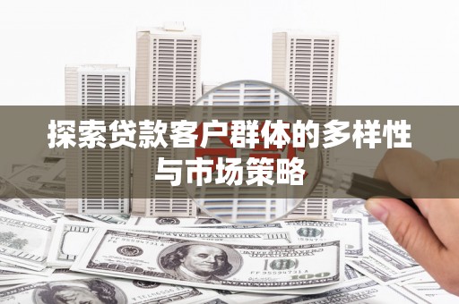 西华探索贷款客户群体的多样性与市场策略