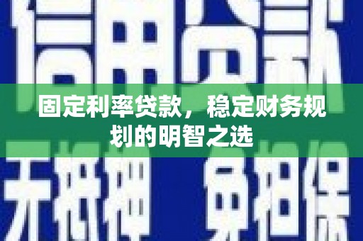 西华固定利率贷款，稳定财务规划的明智之选