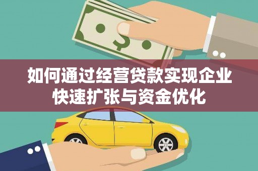 西华如何通过经营贷款实现企业快速扩张与资金优化