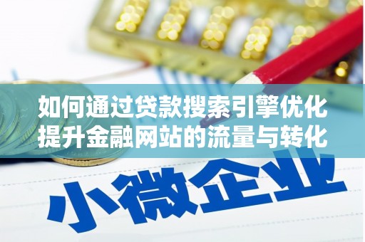 西华如何通过贷款搜索引擎优化提升金融网站的流量与转化率
